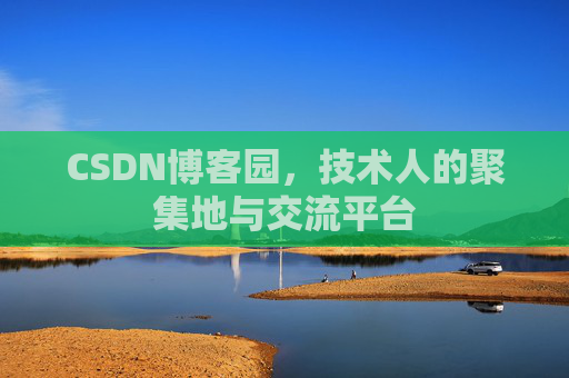 CSDN博客园，技术人的聚集地与交流平台